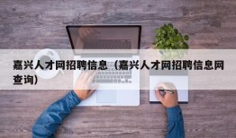 嘉兴人才网招聘信息（嘉兴人才网招聘信息网查询）