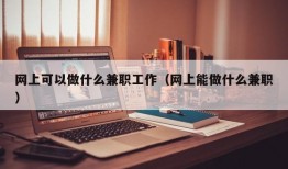 网上可以做什么兼职工作（网上能做什么兼职）