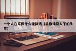 一个人在家做什么能挣钱（最挣钱没人干的生意）