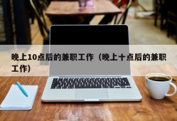 晚上10点后的兼职工作（晚上十点后的兼职工作）