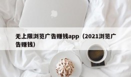 无上限浏览广告赚钱app（2021浏览广告赚钱）