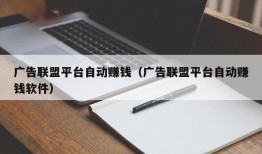 广告联盟平台自动赚钱（广告联盟平台自动赚钱软件）