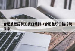 合肥兼职招聘工资日结群（合肥兼职日结招聘信息）