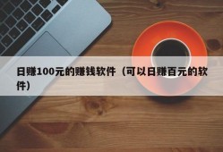 日赚100元的赚钱软件（可以日赚百元的软件）