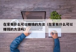 在家有什么可以赚钱的方法（在家有什么可以赚钱的方法吗）