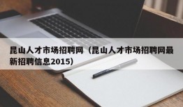 昆山人才市场招聘网（昆山人才市场招聘网最新招聘信息2015）