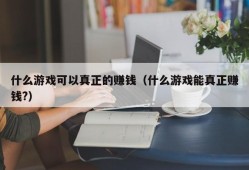 什么游戏可以真正的赚钱（什么游戏能真正赚钱?）