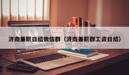 济南兼职日结微信群（济南兼职群工资日结）