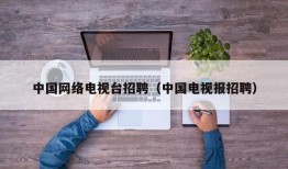 中国网络电视台招聘（中国电视报招聘）