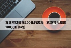 真正可以提现100元的游戏（真正可以提现100元的游戏）