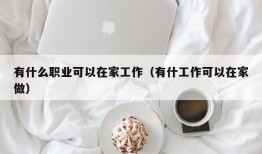 有什么职业可以在家工作（有什工作可以在家做）