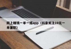 网上赚钱一单一结app（抖音关注10元一单兼职）