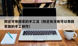 附近可带回家的手工活（附近有没有可以带回家做的手工制作）