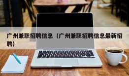 广州兼职招聘信息（广州兼职招聘信息最新招聘）