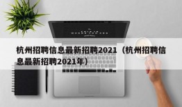 杭州招聘信息最新招聘2021（杭州招聘信息最新招聘2021年）