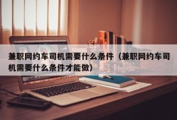 兼职网约车司机需要什么条件（兼职网约车司机需要什么条件才能做）