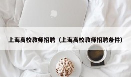 上海高校教师招聘（上海高校教师招聘条件）