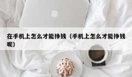 在手机上怎么才能挣钱（手机上怎么才能挣钱呢）