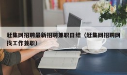 赶集网招聘最新招聘兼职日结（赶集网招聘网找工作兼职）