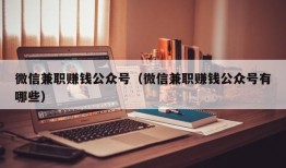 微信兼职赚钱公众号（微信兼职赚钱公众号有哪些）