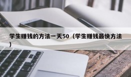 学生赚钱的方法一天50（学生赚钱最快方法）