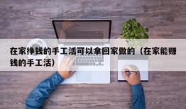 在家挣钱的手工活可以拿回家做的（在家能赚钱的手工活）