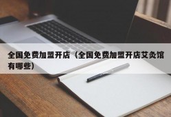 全国免费加盟开店（全国免费加盟开店艾灸馆有哪些）