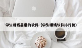 学生赚钱靠谱的软件（学生赚钱软件排行榜）