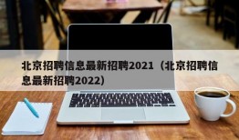 北京招聘信息最新招聘2021（北京招聘信息最新招聘2022）