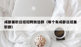 成都兼职日结招聘微信群（哪个有成都日结兼职群）