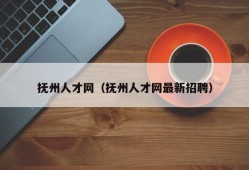 抚州人才网（抚州人才网最新招聘）