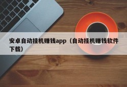 安卓自动挂机赚钱app（自动挂机赚钱软件下载）