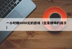 一小时赚8000元的游戏（在家赚钱的路子）