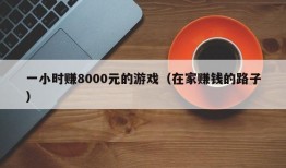 一小时赚8000元的游戏（在家赚钱的路子）