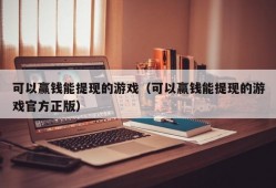 可以赢钱能提现的游戏（可以赢钱能提现的游戏官方正版）