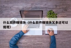 什么软件赚钱快（什么软件赚钱快又多还可以提现）