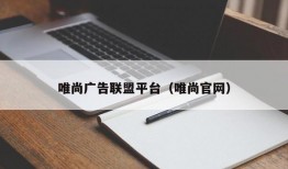 唯尚广告联盟平台（唯尚官网）