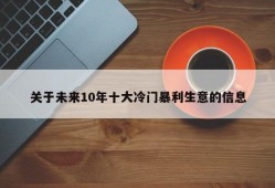 关于未来10年十大冷门暴利生意的信息