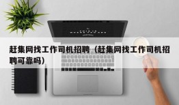 赶集网找工作司机招聘（赶集网找工作司机招聘可靠吗）