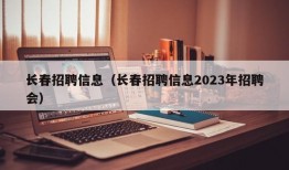 长春招聘信息（长春招聘信息2023年招聘会）