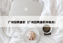 广州招聘兼职（广州招聘兼职仲裁员）