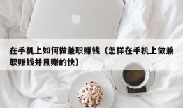 在手机上如何做兼职赚钱（怎样在手机上做兼职赚钱并且赚的快）