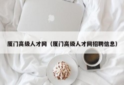 厦门高级人才网（厦门高级人才网招聘信息）