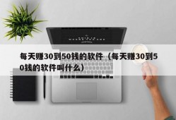 每天赚30到50钱的软件（每天赚30到50钱的软件叫什么）