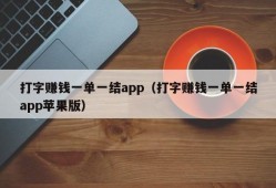 打字赚钱一单一结app（打字赚钱一单一结app苹果版）