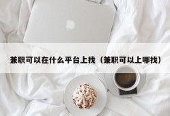 兼职可以在什么平台上找（兼职可以上哪找）