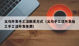 义乌外发手工活联系方式（义乌手工活外发加工手工活外发免费）