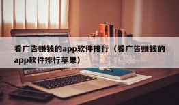 看广告赚钱的app软件排行（看广告赚钱的app软件排行苹果）