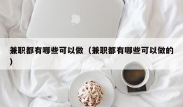 兼职都有哪些可以做（兼职都有哪些可以做的）