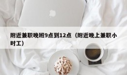 附近兼职晚班9点到12点（附近晚上兼职小时工）